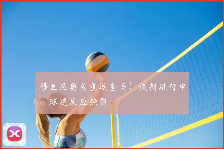 穆里尼奥或重返皇马!谈判进行中,球迷反应热烈