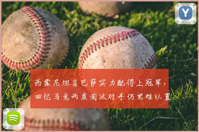 西蒙尼坦言巴萨实力配得上冠军，回忆马竞两度淘汰对手仍觉难以置信