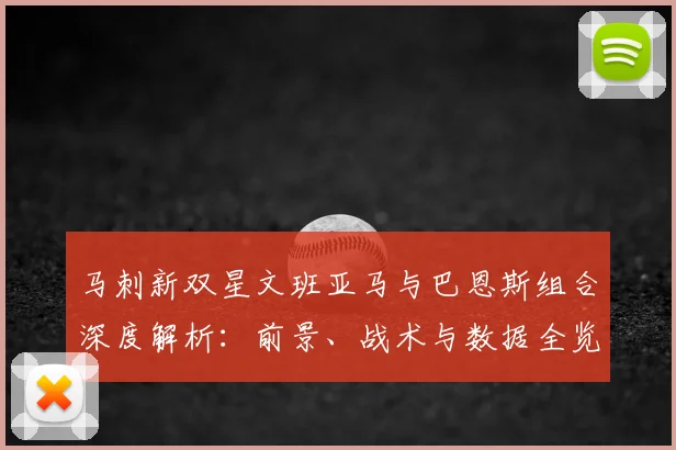 马刺新双星文班亚马与巴恩斯组合深度解析：前景、战术与数据全览