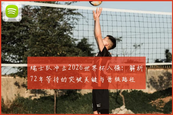瑞士队冲击2026世界杯八强：解析72年等待的突破关键与晋级路径