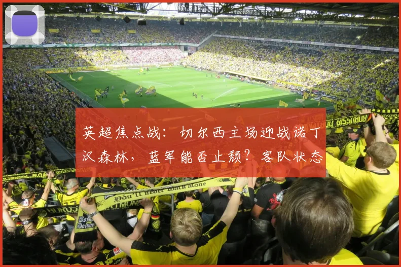 英超焦点战：切尔西主场迎战诺丁汉森林，蓝军能否止颓？客队状态正盛冲击连胜（附直播渠道）